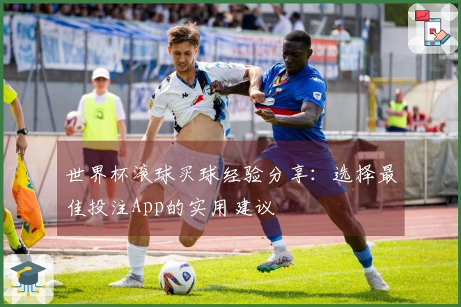 世界杯滚球买球经验分享：选择最佳投注App的实用建议
