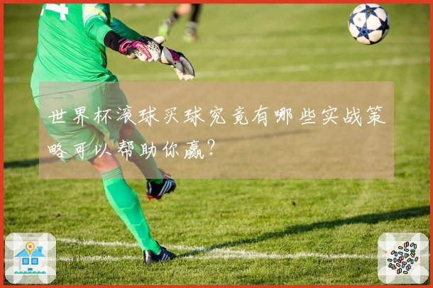 世界杯滚球买球究竟有哪些实战策略可以帮助你赢？