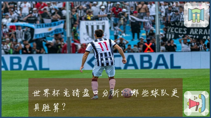 世界杯竞猜盘口分析：哪些球队更具胜算？