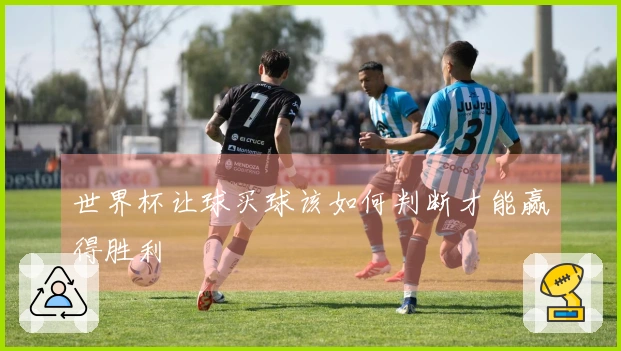 世界杯让球买球该如何判断才能赢得胜利
