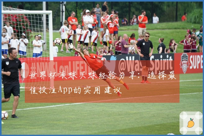 世界杯滚球买球经验分享：选择最佳投注App的实用建议