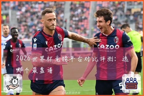 2026世界杯竞猜平台对比评测：选哪个最靠谱
